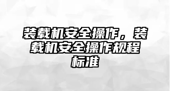 裝載機安全操作，裝載機安全操作規(guī)程標準