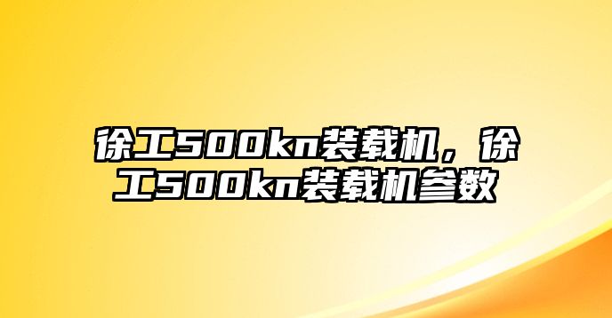 徐工500kn裝載機(jī)，徐工500kn裝載機(jī)參數(shù)