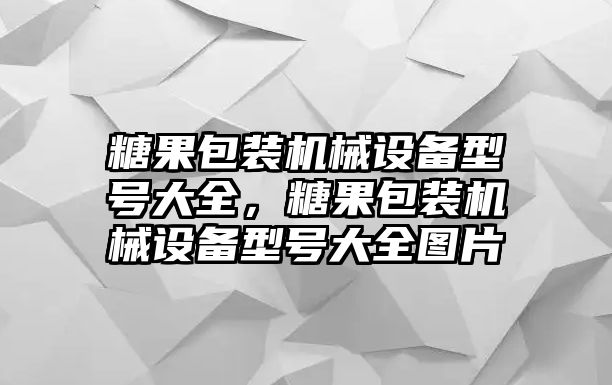 糖果包裝機(jī)械設(shè)備型號大全，糖果包裝機(jī)械設(shè)備型號大全圖片