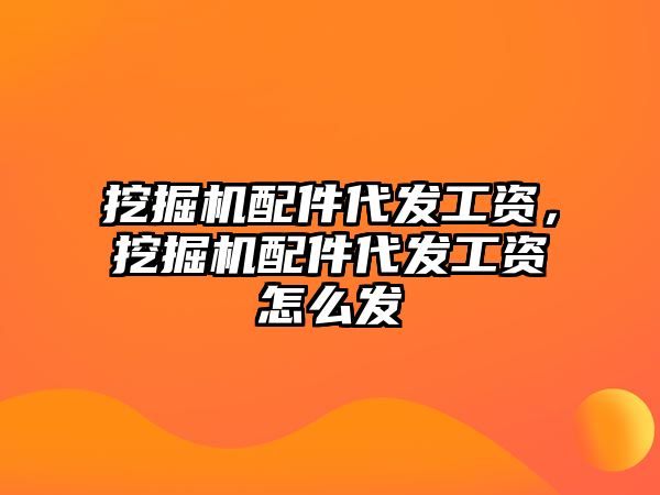 挖掘機配件代發(fā)工資，挖掘機配件代發(fā)工資怎么發(fā)