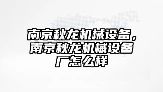 南京秋龍機械設(shè)備，南京秋龍機械設(shè)備廠怎么樣