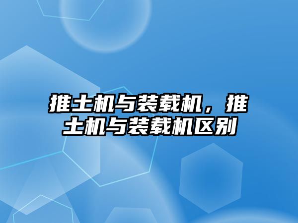 推土機(jī)與裝載機(jī)，推土機(jī)與裝載機(jī)區(qū)別