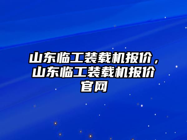 山東臨工裝載機(jī)報(bào)價(jià)，山東臨工裝載機(jī)報(bào)價(jià)官網(wǎng)