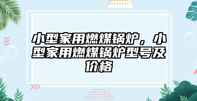 小型家用燃煤鍋爐，小型家用燃煤鍋爐型號(hào)及價(jià)格