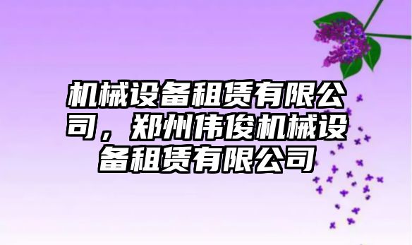 機械設(shè)備租賃有限公司，鄭州偉俊機械設(shè)備租賃有限公司