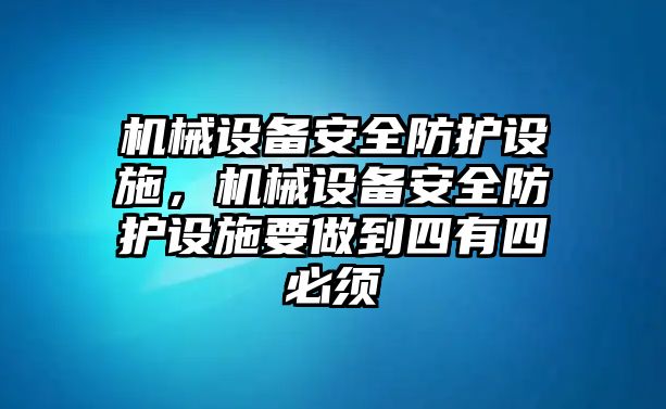 機械設(shè)備安全防護設(shè)施，機械設(shè)備安全防護設(shè)施要做到四有四必須