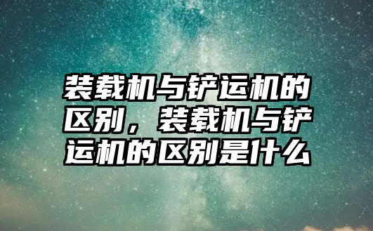 裝載機(jī)與鏟運(yùn)機(jī)的區(qū)別，裝載機(jī)與鏟運(yùn)機(jī)的區(qū)別是什么