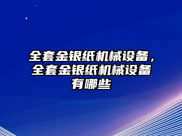 全套金銀紙機械設(shè)備，全套金銀紙機械設(shè)備有哪些