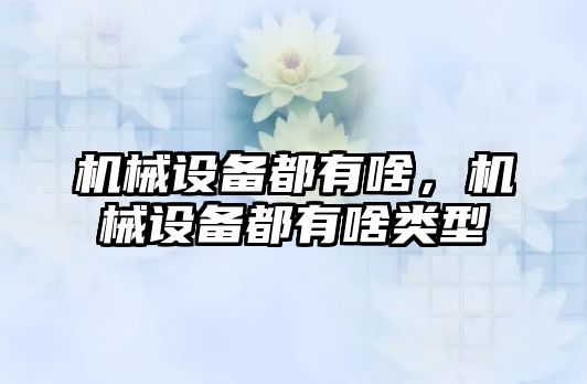 機械設備都有啥，機械設備都有啥類型