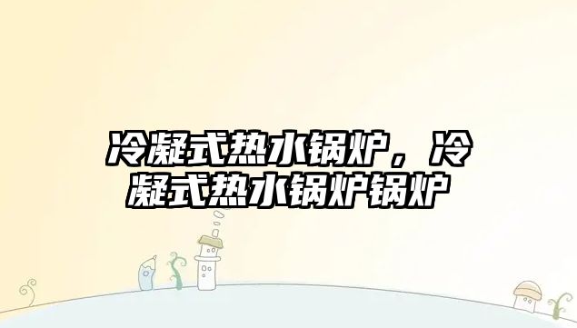 冷凝式熱水鍋爐，冷凝式熱水鍋爐鍋爐