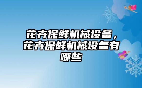 花卉保鮮機械設(shè)備，花卉保鮮機械設(shè)備有哪些