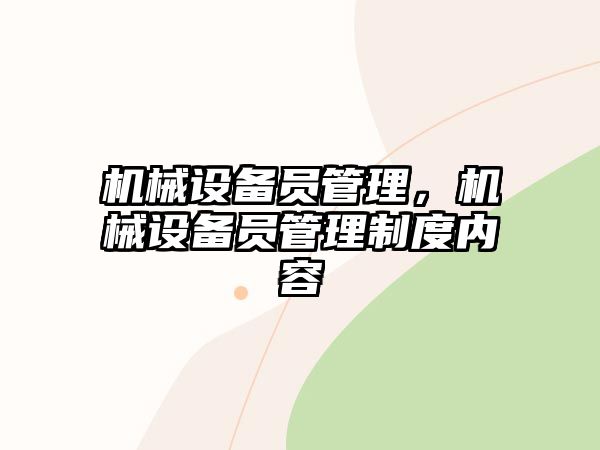 機(jī)械設(shè)備員管理，機(jī)械設(shè)備員管理制度內(nèi)容