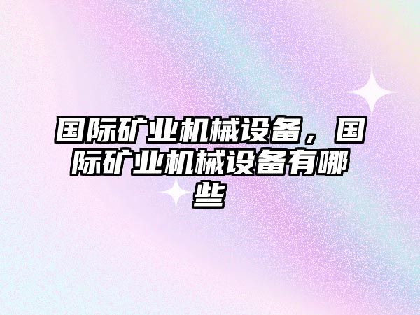 國際礦業(yè)機械設備，國際礦業(yè)機械設備有哪些