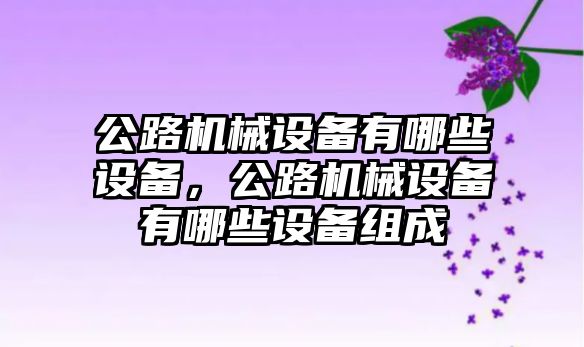 公路機械設(shè)備有哪些設(shè)備，公路機械設(shè)備有哪些設(shè)備組成