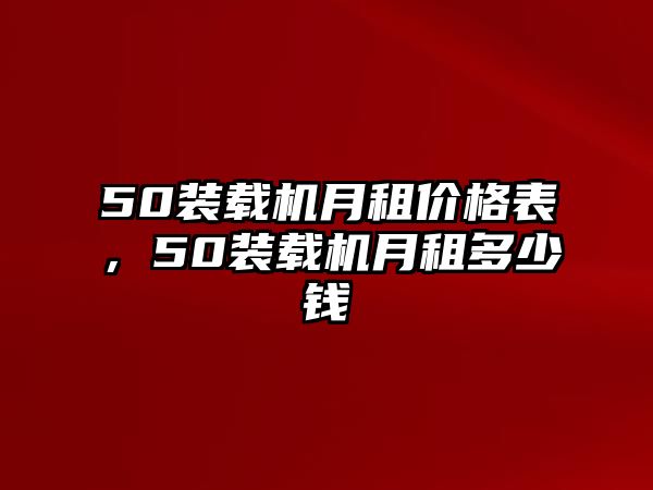 50裝載機月租價格表，50裝載機月租多少錢