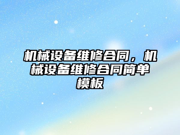 機械設備維修合同，機械設備維修合同簡單模板