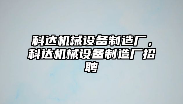 科達(dá)機(jī)械設(shè)備制造廠，科達(dá)機(jī)械設(shè)備制造廠招聘