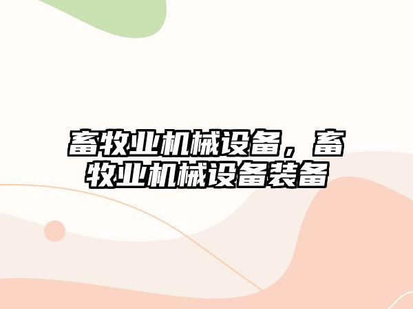 畜牧業(yè)機(jī)械設(shè)備，畜牧業(yè)機(jī)械設(shè)備裝備