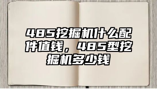 485挖掘機(jī)什么配件值錢，485型挖掘機(jī)多少錢