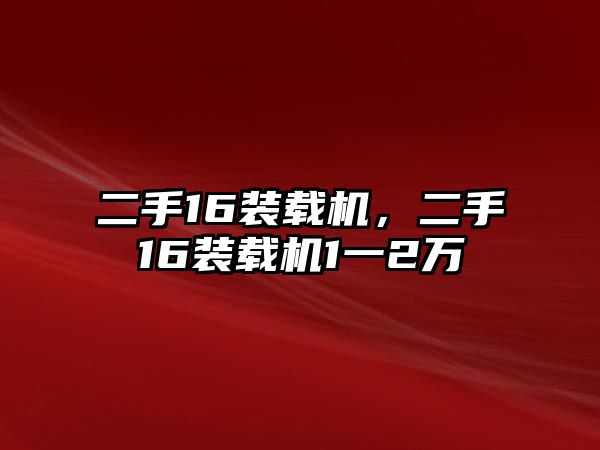 二手16裝載機(jī)，二手16裝載機(jī)1一2萬