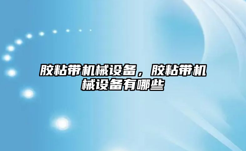 膠粘帶機械設(shè)備，膠粘帶機械設(shè)備有哪些