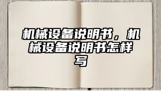 機(jī)械設(shè)備說明書，機(jī)械設(shè)備說明書怎樣寫