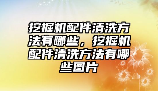 挖掘機(jī)配件清洗方法有哪些，挖掘機(jī)配件清洗方法有哪些圖片