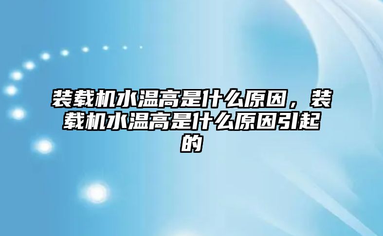 裝載機(jī)水溫高是什么原因，裝載機(jī)水溫高是什么原因引起的