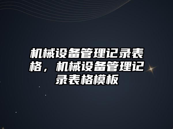 機(jī)械設(shè)備管理記錄表格，機(jī)械設(shè)備管理記錄表格模板