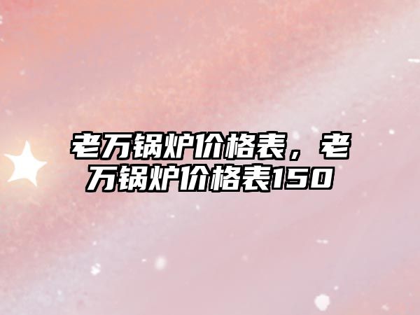 老萬鍋爐價格表，老萬鍋爐價格表150