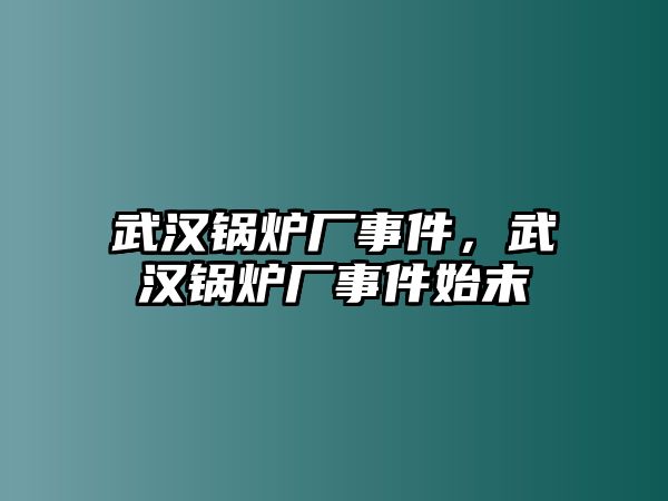 武漢鍋爐廠事件，武漢鍋爐廠事件始末