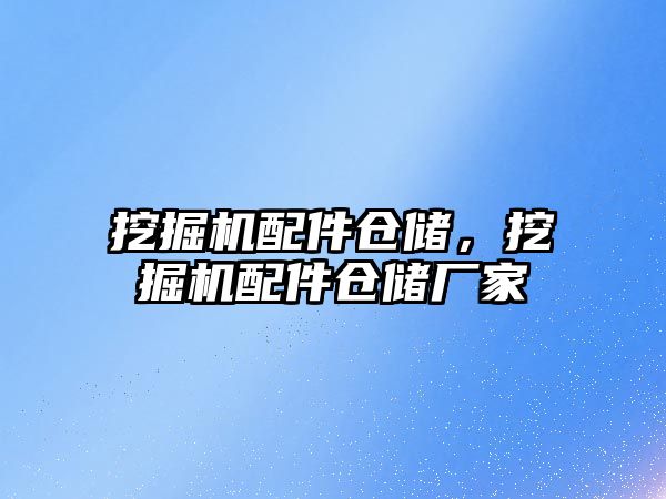 挖掘機配件倉儲，挖掘機配件倉儲廠家