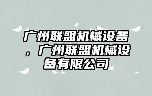 廣州聯(lián)盟機械設備，廣州聯(lián)盟機械設備有限公司