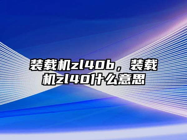 裝載機(jī)zl40b，裝載機(jī)zl40什么意思