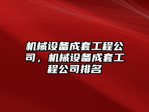 機械設備成套工程公司，機械設備成套工程公司排名