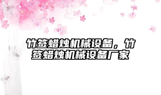 竹簽蠟燭機械設(shè)備，竹簽蠟燭機械設(shè)備廠家