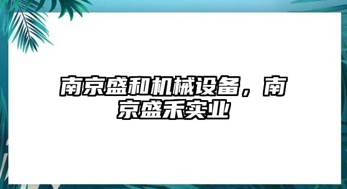 南京盛和機(jī)械設(shè)備，南京盛禾實(shí)業(yè)