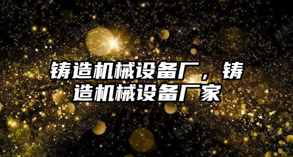 鑄造機械設備廠，鑄造機械設備廠家