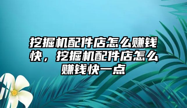 挖掘機(jī)配件店怎么賺錢快，挖掘機(jī)配件店怎么賺錢快一點(diǎn)