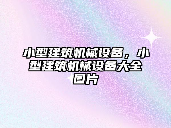 小型建筑機(jī)械設(shè)備，小型建筑機(jī)械設(shè)備大全圖片