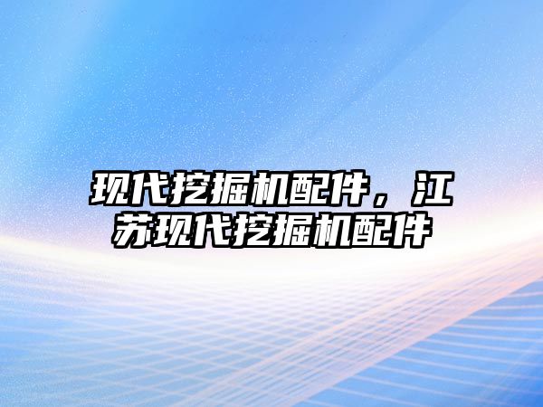 現(xiàn)代挖掘機配件，江蘇現(xiàn)代挖掘機配件