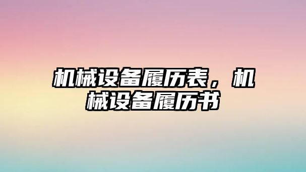 機械設(shè)備履歷表，機械設(shè)備履歷書