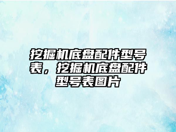 挖掘機底盤配件型號表，挖掘機底盤配件型號表圖片