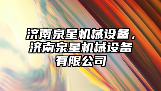 濟南泉星機械設(shè)備，濟南泉星機械設(shè)備有限公司