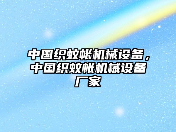 中國(guó)織蚊帳機(jī)械設(shè)備，中國(guó)織蚊帳機(jī)械設(shè)備廠家