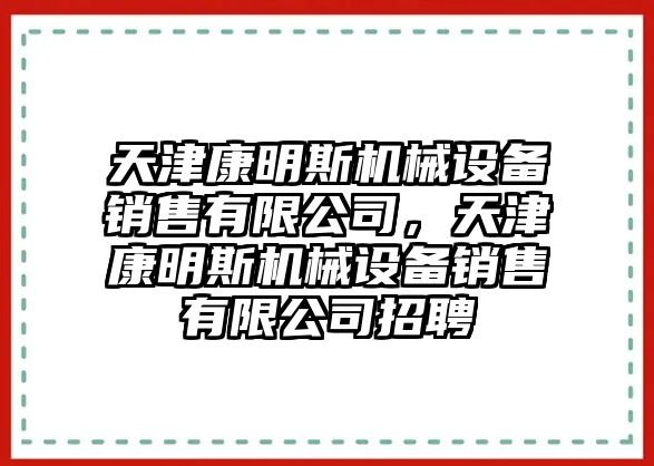 天津康明斯機(jī)械設(shè)備銷售有限公司，天津康明斯機(jī)械設(shè)備銷售有限公司招聘