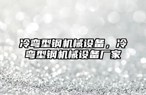 冷彎型鋼機(jī)械設(shè)備，冷彎型鋼機(jī)械設(shè)備廠家