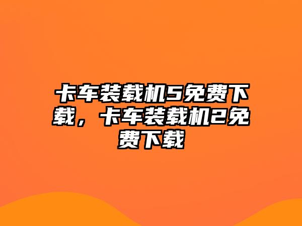 卡車裝載機(jī)5免費(fèi)下載，卡車裝載機(jī)2免費(fèi)下載