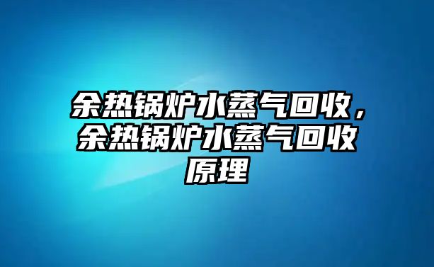 余熱鍋爐水蒸氣回收，余熱鍋爐水蒸氣回收原理