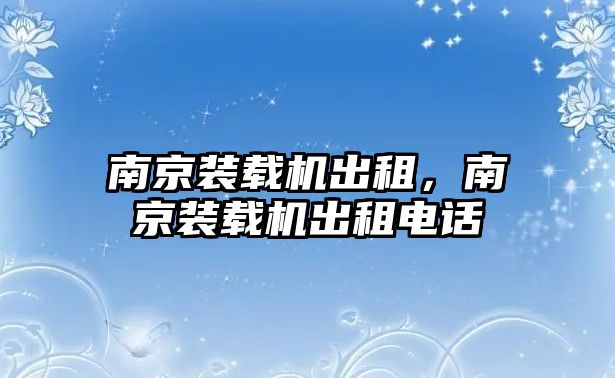 南京裝載機(jī)出租，南京裝載機(jī)出租電話